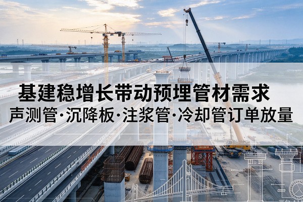 济源基建稳增长带动预埋监测管材需求，声测管、沉降板、注浆管订单持续放量