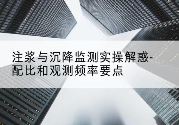 济源水泥浆配比不当会不会造成注浆管堵管？-注浆与沉降监测实操解惑-配比和观测频率要点