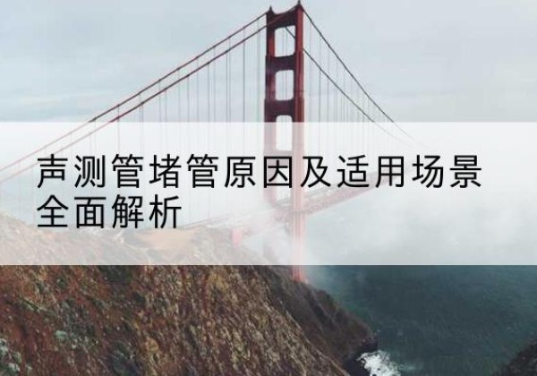 济源声测管堵管的主要原因有哪些？-声测管堵管原因及适用场景全面解析